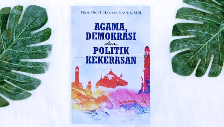 Buku Berjudul Agama Demokrasi dan Politik Kekerasan, karya Ketua Umum PP Muhammadiyah, Haedar Nashir. (FOTO: Suara Muhammadiyah)