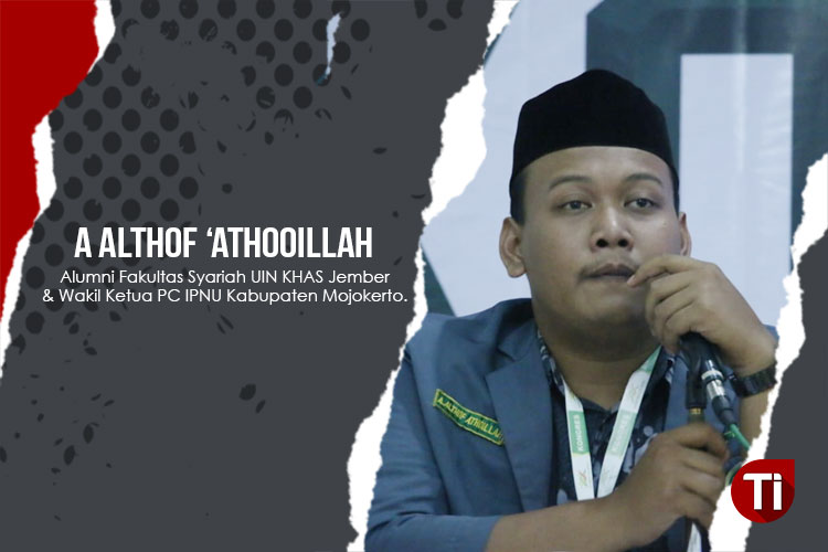 Ahmad Althof ‘Athooillah, Alumni Fakultas Syariah UIN KHAS Jember & Wakil Ketua PC IPNU Kabupaten Mojokerto.
