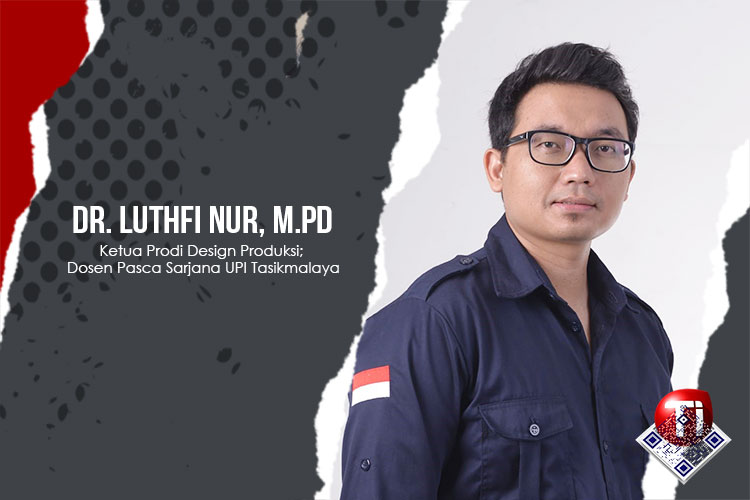 Dr. Luthfi Nur, M.Pd.; Ketua Prodi Design Produksi; Dosen Pasca Sarjana Universitas Pendidikan Indonesia (UPI) Kampus Tasikmalaya.
